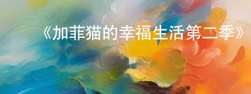 陈铭钰发布《加菲猫的幸福生活第二季》详情介绍_加菲猫的幸福生活第二季已完结在线观看_加菲猫的幸福生活第二季迅雷下载_欧美动漫